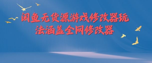 闲鱼无货源游戏修改器玩法涵盖全网修改器-东坡聊项目