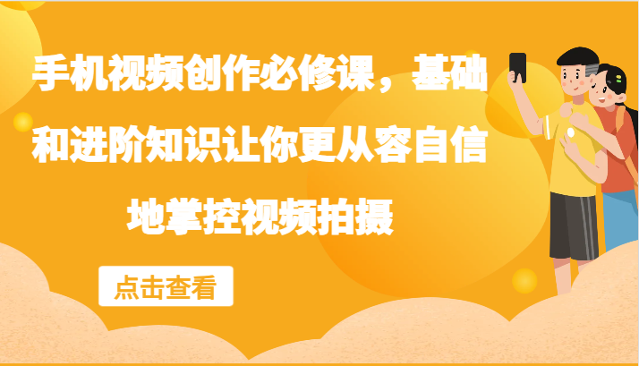 手机视频创作必修课，基础和进阶知识让你更从容自信地掌控视频拍摄-东坡聊项目