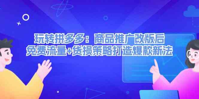 玩转拼多多：商品推广改版后免费流量+货损策略打造爆款新法-东坡聊项目