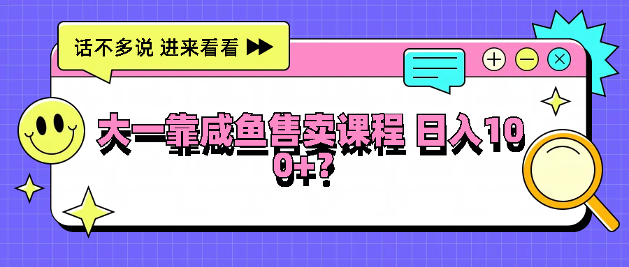 大一靠咸鱼售卖课程日入100+，没有任何门槛，有手就行-东坡聊项目