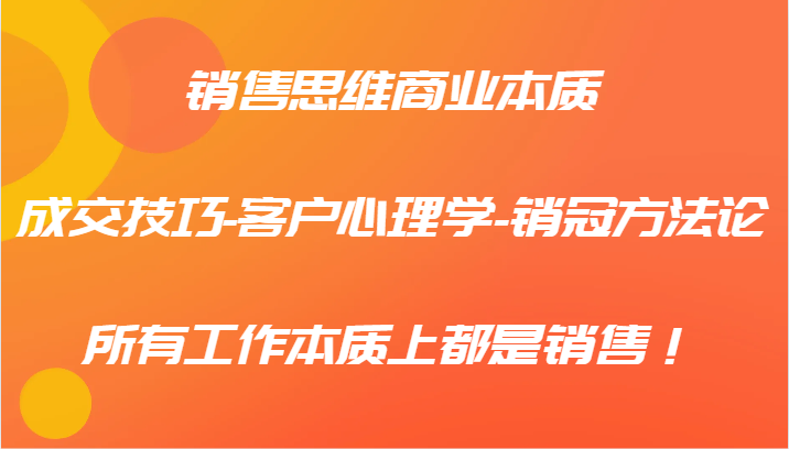 销售思维商业本质-成交技巧-客户心理学-销冠方法论，所有工作本质上都是销售！-东坡聊项目