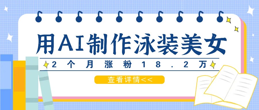 用AI生成泳装美女短视频，2个月涨粉18.2万，多种变现月收益万元-东坡聊项目