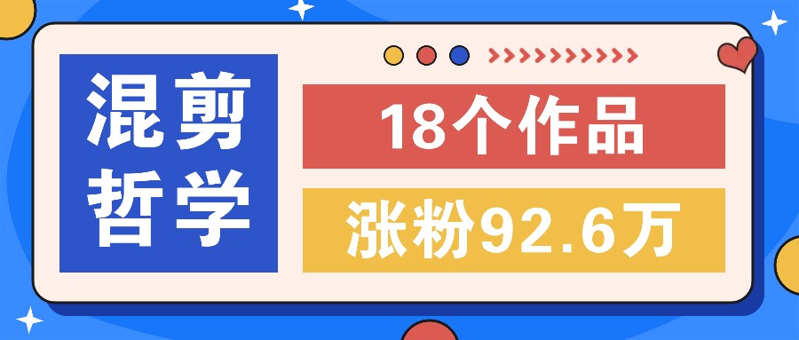 短视频混剪哲学号，小众赛道大爆款18个作品，涨粉92.6万！-东坡聊项目