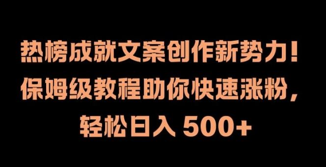 热榜成就文案创作新势力，保姆级教程助你快速涨粉，轻松日入 500+【揭秘】-东坡聊项目