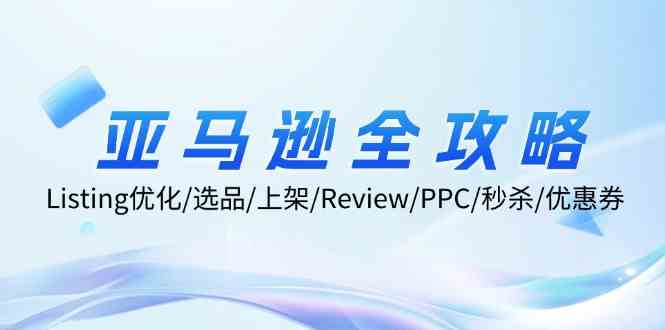 亚马逊全攻略：Listing优化、选品、上架、Review、PPC、秒杀、优惠券等-东坡聊项目