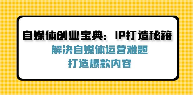 自媒体创业宝典：IP打造秘籍：解决自媒体运营难题，打造爆款内容-东坡聊项目