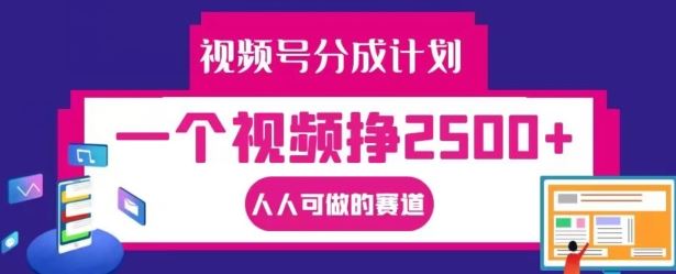 视频号分成计划，一个视频挣2500+，人人可做的赛道【揭秘】-东坡聊项目