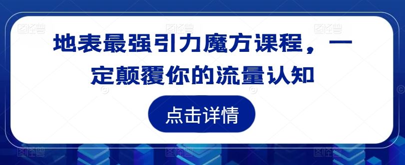 地表最强引力魔方课程，一定颠覆你的流量认知-东坡聊项目