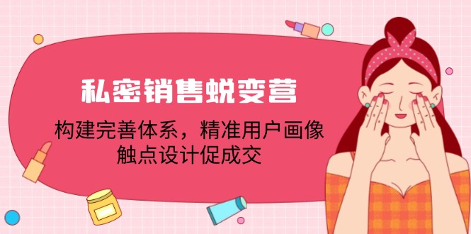 私密销售蜕变营：构建完善体系，精准用户画像，触点设计促成交-东坡聊项目