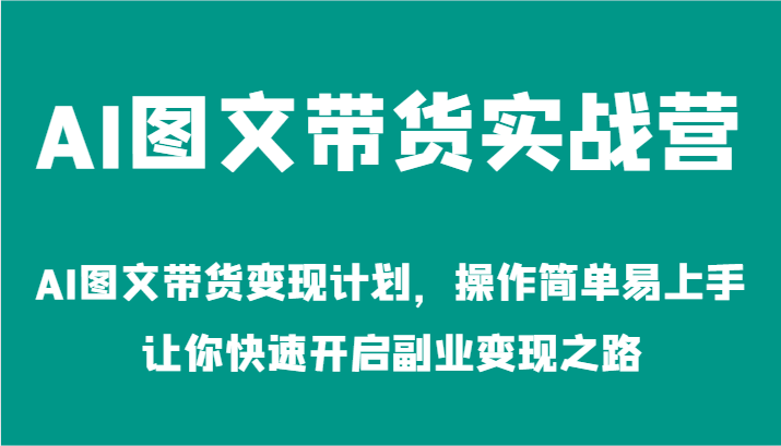 AI图文带货实战营-AI图文带货变现计划，操作简单易上手，让你快速开启副业变现之路-东坡聊项目