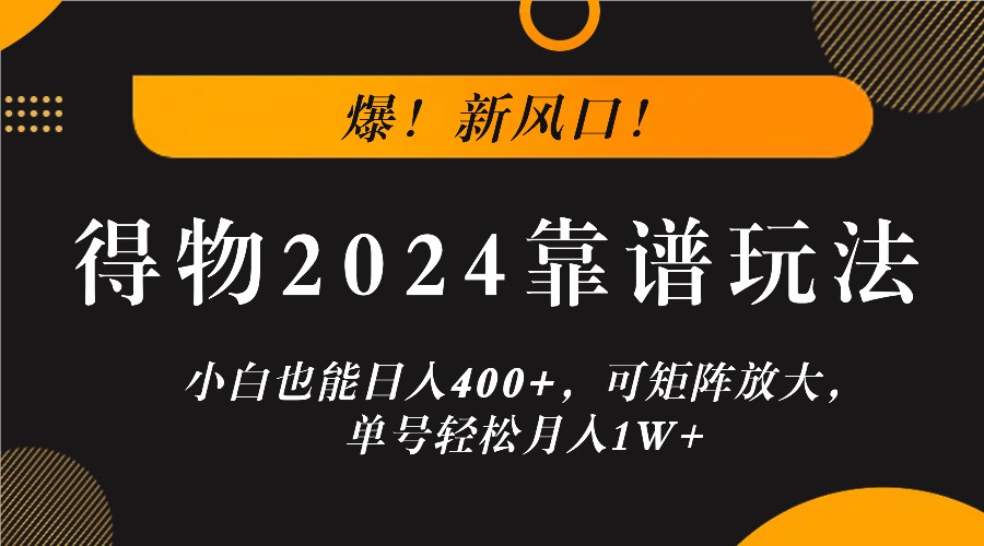 爆！新风口！小白也能日入400+，得物2024靠谱玩法，可矩阵放大，单号轻松月入1W+-东坡聊项目