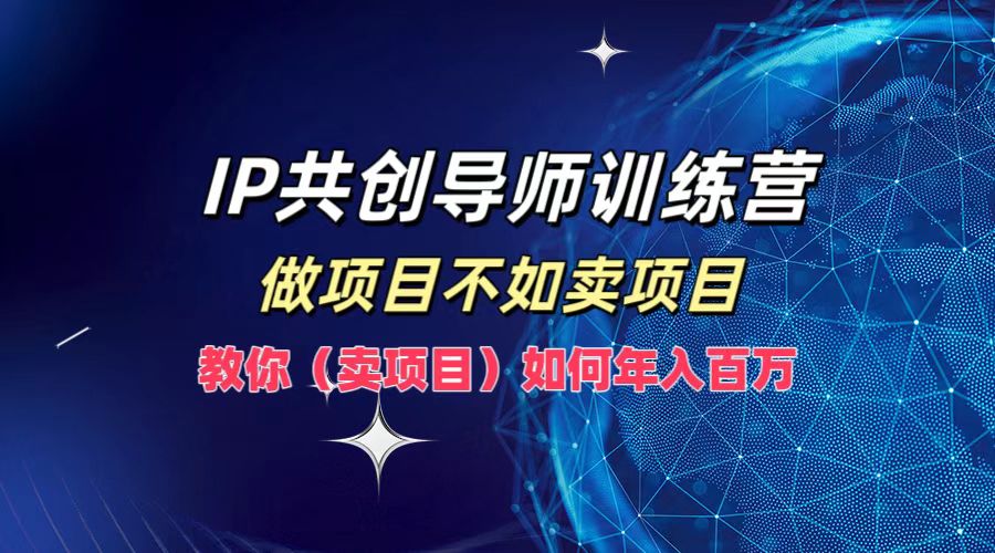 IP共创导师训练营，做项目不如卖项目，教你(卖项目)如何实现年入百万-东坡聊项目