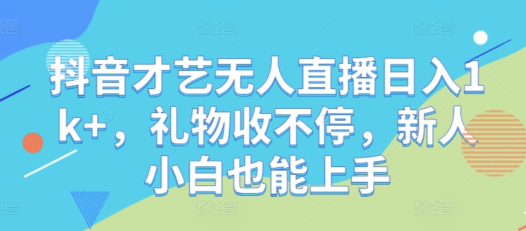 抖音才艺无人直播日入1k+，礼物收不停，新人小白也能上手【揭秘】-东坡聊项目