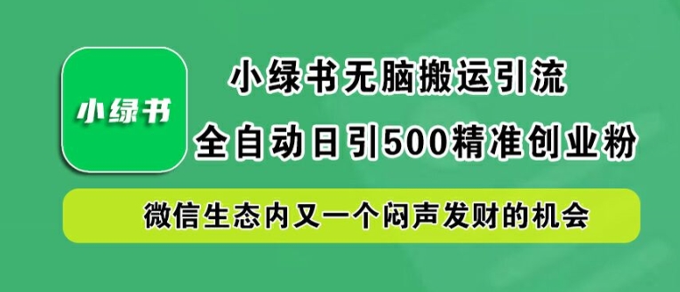 小绿书无脑搬运引流，全自动日引500精准创业粉，微信生态内又一个闷声发财的机会【揭秘】-东坡聊项目