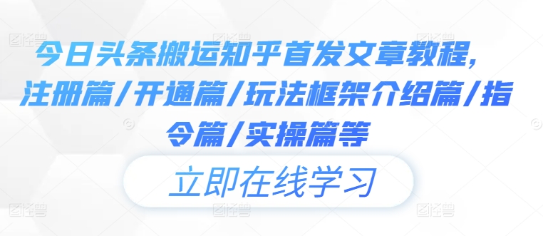 今日头条搬运知乎首发文章教程，注册篇/开通篇/玩法框架介绍篇/指令篇/实操篇等-东坡聊项目