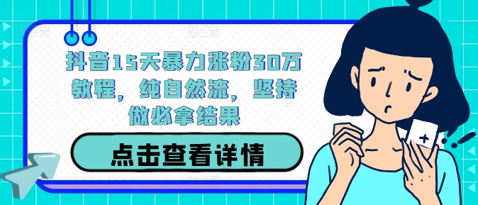 抖音15天暴力涨粉30万教程，纯自然流，坚持做必拿结果-东坡聊项目