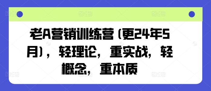 老A营销训练营(更24年9月)，轻理论，重实战，轻概念，重本质-东坡聊项目