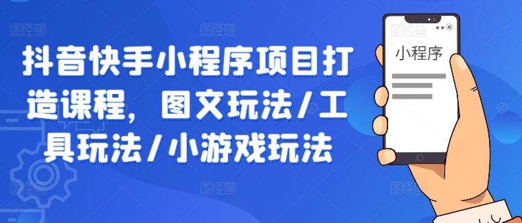 抖音快手小程序项目打造课程，图文玩法/工具玩法/小游戏玩法-东坡聊项目