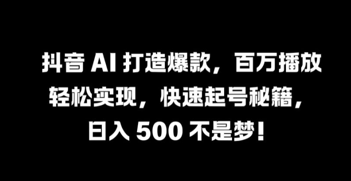 抖音 AI 打造爆款，百万播放轻松实现，快速起号秘籍【揭秘】-东坡聊项目