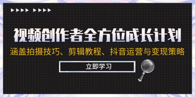 视频创作者全方位成长计划：涵盖拍摄技巧、剪辑教程、抖音运营与变现策略-东坡聊项目