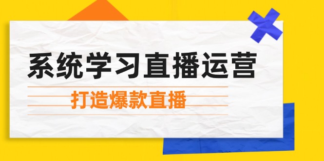 （12802期）系统学习直播运营：掌握起号方法、主播能力、小店随心推，打造爆款直播-东坡聊项目